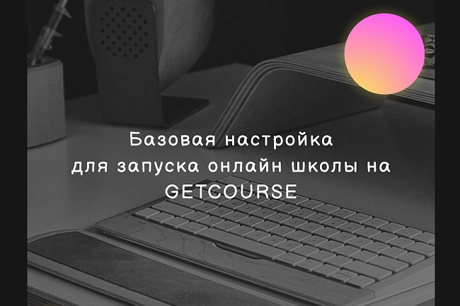 Настройка и ведение онлайн школ на Getcourse 1